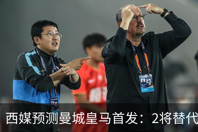 西媒预测曼城皇马首发：2将替代胖虎 曼城防线调整